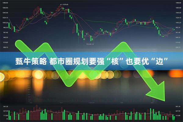 甄牛策略 都市圈规划要强“核”也要优“边”