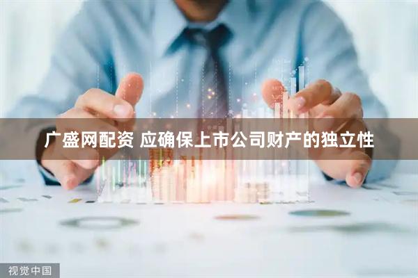广盛网配资 应确保上市公司财产的独立性