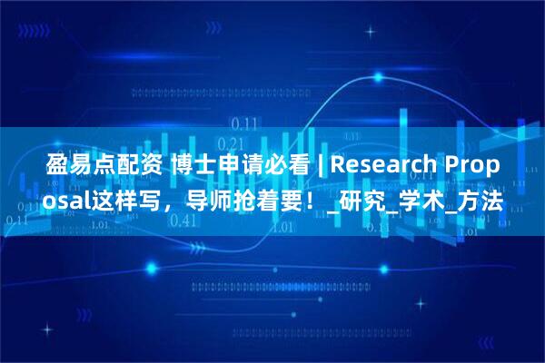 盈易点配资 博士申请必看 | Research Proposal这样写，导师抢着要！_研究_学术_方法