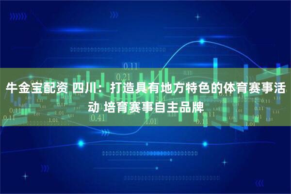 牛金宝配资 四川：打造具有地方特色的体育赛事活动 培育赛事自主品牌