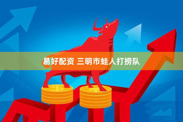 易好配资 三明市蛙人打捞队