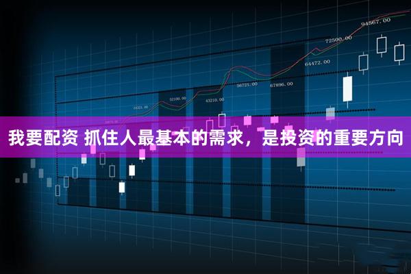 我要配资 抓住人最基本的需求，是投资的重要方向