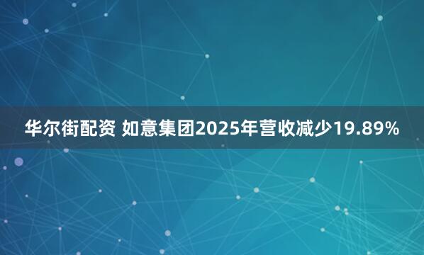 华尔街配资 如意集团2025年营收减少19.89%